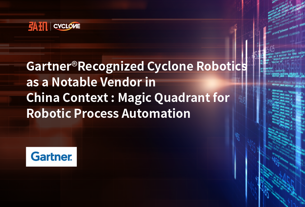 Gartner Recognized Cyclone Robotics as a Notable Vendor in China Context: Magic Quadrant for Robotic Process Automation